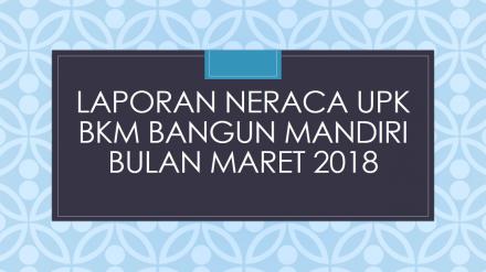 Laporan Neraca UPK BKM Bangun Mandiri Bulan Maret 2018